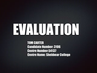 EVALUATION
TOM CARTER
Candidate Number: 3106
Centre Number:54137
Centre Name: Shebbear College
 