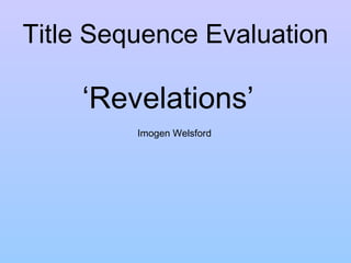 Title Sequence Evaluation

    ‘Revelations’
         Imogen Welsford
 