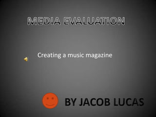 MEDIA EVALUATION Creating a music magazine BY JACOB LUCAS 