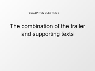 The combination of the trailer and supporting texts EVALUATION QUESTION 2 