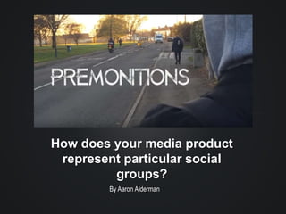 How does your media product
represent particular social
groups?
By Aaron Alderman
 
