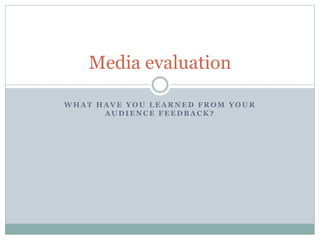 W H A T H A V E Y O U L E A R N E D F R O M Y O U R
A U D I E N C E F E E D B A C K ?
Media evaluation
 