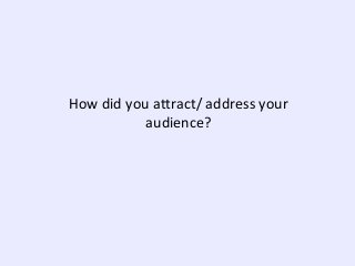 How did you attract/ address your
audience?

 