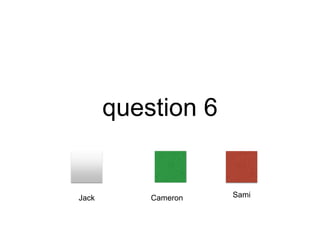 question 6
Jack Cameron Sami
 