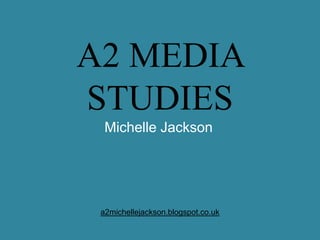 A2 MEDIA
STUDIES
  Michelle Jackson




 a2michellejackson.blogspot.co.uk
 