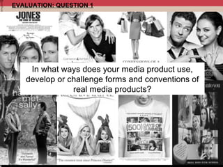 EVALUATION: QUESTION 1

In what ways does your media product use,
develop or challenge forms and conventions of
real media products?

 