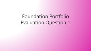 Foundation Portfolio
Evaluation Question 1
 