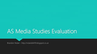 AS Media Studies Evaluation
Brandon Nolan - http://nolanb6419.blogspot.co.uk
 