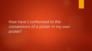 How have I conformed to the
conventions of a poster in my own
poster?
 