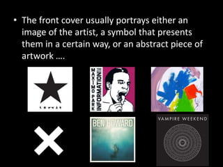 • The front cover usually portrays either an
image of the artist, a symbol that presents
them in a certain way, or an abstract piece of
artwork ….
 