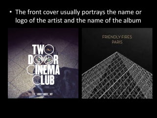 • The front cover usually portrays the name or
logo of the artist and the name of the album
 
