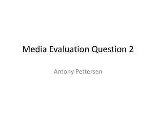Media Evaluation Question 2

       Antony Pettersen
 