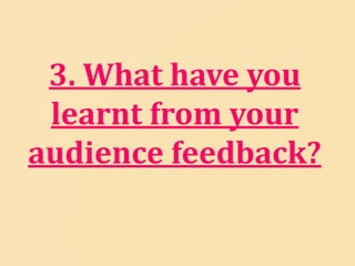 3. What have you
 learnt from your
audience feedback?
 