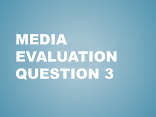 MEDIA
EVALUATION
QUESTION 3
 