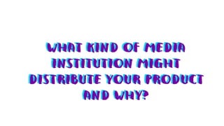 Media evaluation question 3 - What kind of media institution might distribute your product and why?