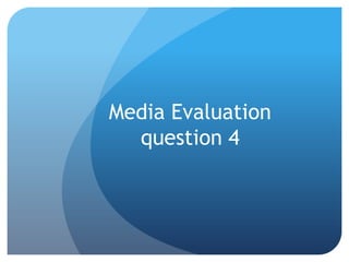 Media Evaluation
  question 4
 