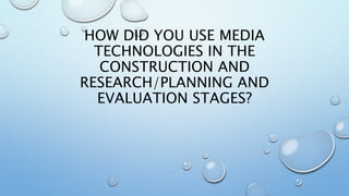 HOW DID YOU USE MEDIA
TECHNOLOGIES IN THE
CONSTRUCTION AND
RESEARCH/PLANNING AND
EVALUATION STAGES?
 