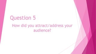 Question 5
How did you attract/address your
audience?

 