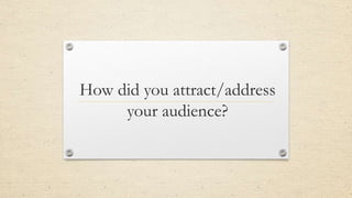 How did you attract/address
your audience?