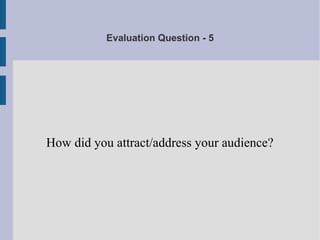 Evaluation Question - 5
How did you attract/address your audience?
 