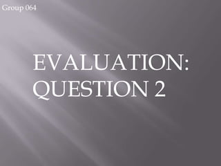 Group 064




       EVALUATION:
       QUESTION 2
 