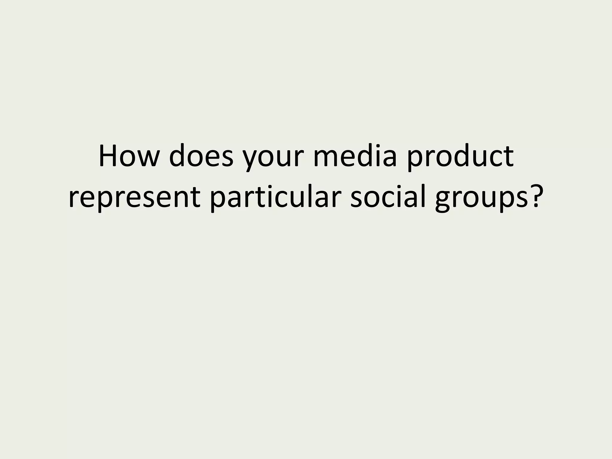 How does your media product represent particular social groups? 