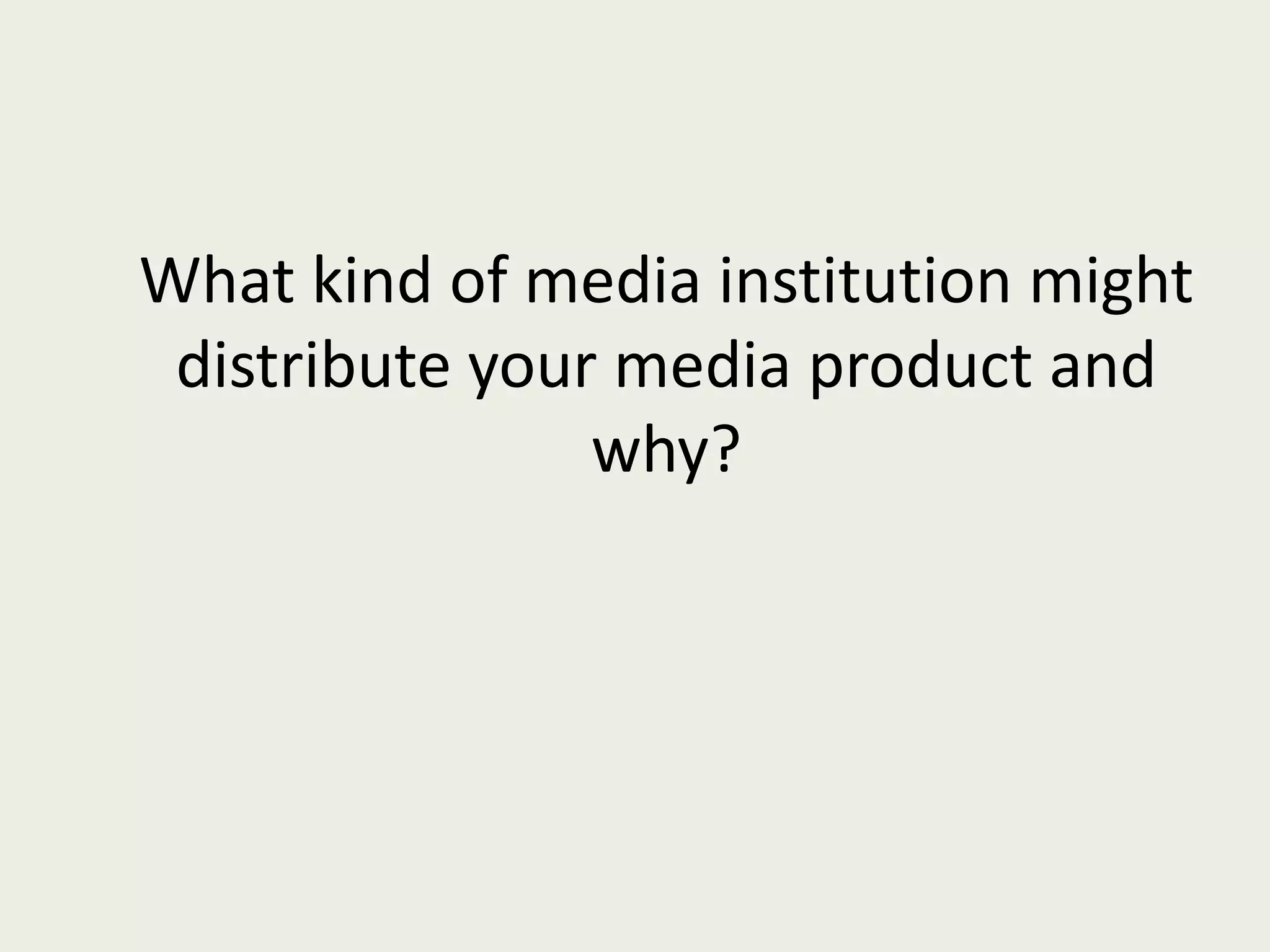 What kind of media institution might distribute your media product and why? 