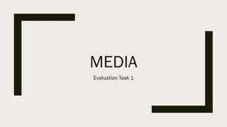 MEDIA
Evaluation Task 1
 