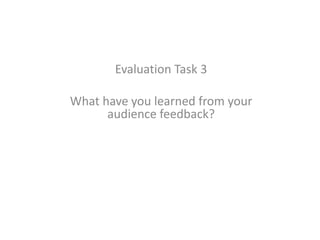 Evaluation Task 3
What have you learned from your
audience feedback?
 