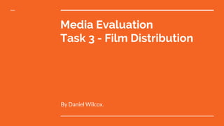 Media Evaluation
Task 3 - Film Distribution
By Daniel Wilcox.
 