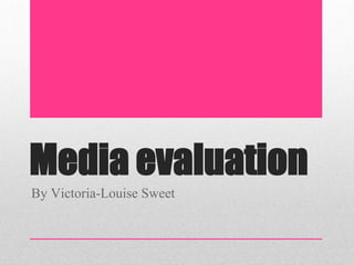 Media evaluation
By Victoria-Louise Sweet
 