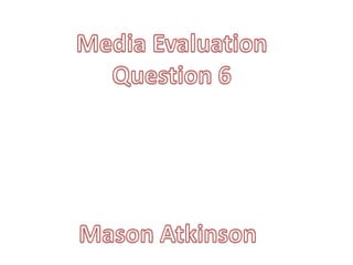 Media Evaluation Question 6 Mason Atkinson 