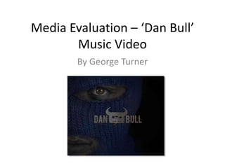Media Evaluation – ‘Dan Bull’
Music Video
By George Turner
 