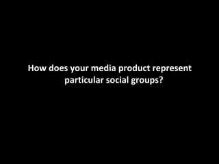 How does your media product represent particular social groups? 