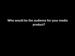 Who would be the audience for your media product? 