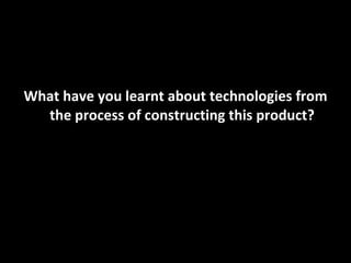 What have you learnt about technologies from the process of constructing this product? 