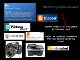 http://www.youtube.com/watch?v=cQf5TB0jZm4 Click this link to hear me talking about the technology I used! (If what I am saying is on the next slide if the video does not work for any reason) 