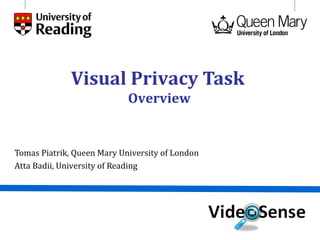 Visual Privacy Task
                            Overview


Tomas Piatrik, Queen Mary University of London
Atta Badii, University of Reading
 