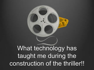 What technology has
  taught me during the
construction of the thriller!!
 