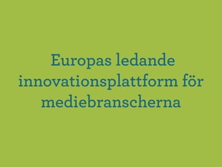 Europas ledande
innovationsplattform för
   mediebranscherna
 