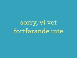 sorry, vi vet
fortfarande inte
 