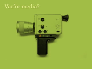 Varför media?
 