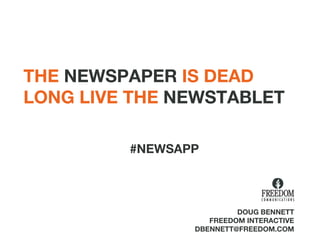 THE  NEWSPAPER  IS DEAD LONG LIVE THE  NEWSTABLET DOUG BENNETT FREEDOM INTERACTIVE [email_address] #NEWSAPP 