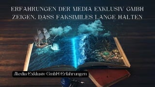 ERFAHRUNGEN DER MEDIA EXKLUSIV GMBH
ZEIGEN, DASS FAKSIMILES LANGE HALTEN
Media Exklusiv GmbH Erfahrungen
 