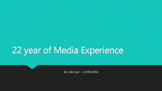 22 year of Media Experience
Bùi Văn Sơn – 11/06/2016
 