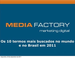 Os 10 termos mais buscados no mundo
e no Brasil em 2011
terça-feira, 20 de dezembro de 2011
 