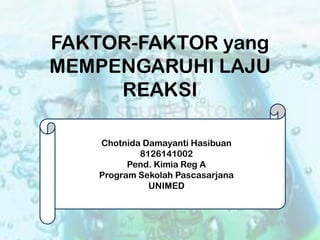 FAKTOR-FAKTOR yang
MEMPENGARUHI LAJU
REAKSI
Chotnida Damayanti Hasibuan
8126141002
Pend. Kimia Reg A
Program Sekolah Pascasarjana
UNIMED

 