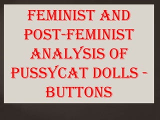 Feminist and
 Post-Feminist
  Analysis of
   {
pussycat dolls -
     Buttons
 