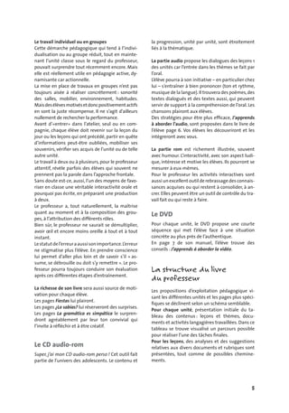 5
Le travail individuel ou en groupes
Cette démarche pédagogique qui tend à l’indivi-
dualisation ou au groupe réduit, tout en mainte-
nant l’unité classe sous le regard du professeur,
pouvait surprendre tout récemment encore. Mais
elle est réellement utile en pédagogie active, dy-
namisante car actionnelle.
La mise en place de travaux en groupes n’est pas
toujours aisée à réaliser concrètement : sonorité
des salles, mobilier, environnement, habitudes.
Maisdesélèvesmotivésetdoncpositivementactifs
en sont la juste récompense. Il ne s’agit d’ailleurs
nullement de rechercher la performance.
Avant d’«entrer» dans l’atelier, seul ou en com-
pagnie, chaque élève doit revenir sur la leçon du
jour ou les leçons qui ont précédé, partir en quête
d’informations peut-être oubliées, mobiliser ses
souvenirs, vériﬁer ses acquis de l’unité ou de telle
autre unité.
Le travail à deux ou à plusieurs, pour le professeur
attentif, révèle parfois des élèves qui souvent ne
prennent pas la parole dans l’approche frontale.
Sans doute est-ce, aussi, l’un des moyens de favo-
riser en classe une véritable interactivité orale et
pourquoi pas écrite, en préparant une production
à deux.
Le professeur a, tout naturellement, la maîtrise
quant au moment et à la composition des grou-
pes, à l’attribution des différents rôles.
Bien sûr, le professeur ne saurait se démultiplier,
avoir œil et encore moins oreille à tout et à tout
instant.
Lestatutdel’erreuraaussisonimportance.L’erreur
ne stigmatise plus l’élève. En prendre conscience
lui permet d’aller plus loin et de savoir s’il « as-
sume, se débrouille ou doit s’y remettre ». Le pro-
fesseur pourra toujours conduire son évaluation
après ces différentes étapes d’entraînement.
La richesse de son livre sera aussi source de moti-
vation pour chaque élève.
Les pages Fiestas lui plairont.
Les pages ¿Lo sabías? lui réserveront des surprises.
Les pages La gramática es simpática le surpren-
dront agréablement par leur ton convivial qui
l’invite à réﬂéchir et à être créatif.
Le CD audio-rom
Super, j’ai mon CD audio-rom perso ! Cet outil fait
partie de l’univers des adolescents. Le contenu et
la progression, unité par unité, sont étroitement
liés à la thématique.
La partie audio propose les dialogues des leçons 1
des unités car l’entrée dans les thèmes se fait par
l’oral.
L’élève pourra à son initiative – en particulier chez
lui – s’entraîner à bien prononcer (ton et rythme,
musique de la langue).Il trouvera des poèmes,des
textes dialogués et des textes aussi, qui peuvent
servir de support à la compréhension de l’oral. Les
chansons plairont aux élèves.
Des stratégies pour être plus efﬁcace, J’apprends
à aborder l’audio, sont proposées dans le livre de
l’élève page 6. Vos élèves les découvriront et les
intègreront avec vous.
La partie rom est richement illustrée, souvent
avec humour. L’interactivité, avec son aspect ludi-
que, intéresse et motive les élèves. Ils pourront se
mesurer à eux-mêmes.
Pour le professeur les activités interactives sont
aussi un excellent outil de rebrassage des connais-
sances acquises ou qui restent à consolider, à an-
crer. Elles peuvent être un outil de contrôle du tra-
vail fait ou qui reste à faire.
Le DVD
Pour chaque unité, le DVD propose une courte
séquence qui met l’élève face à une situation
concrète au plus près de l’authentique.
En page 7 de son manuel, l’élève trouve des
conseils : J’apprends à aborder la vidéo.
La structure du livre
du professeur
Les propositions d’exploitation pédagogique vi-
sant les différentes unités et les pages plus spéci-
ﬁques se déclinent selon un schéma semblable.
Pour chaque unité, présentation initiale du ta-
bleau des contenus : leçons et thèmes, docu-
ments et activités langagières travaillées. Dans ce
tableau se trouve visualisé un parcours possible
pour réaliser l’une des tâches ﬁnales.
Pour les leçons, des analyses et des suggestions
relatives aux divers documents et rubriques sont
présentées, tout comme de possibles chemine-
ments.
 