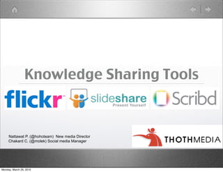 Knowledge Sharing Tools



     Nattawat P. (@hohoteam) New media Director
     Chakard C. (@molek) Social media Manager




Monday, March 29, 2010
 